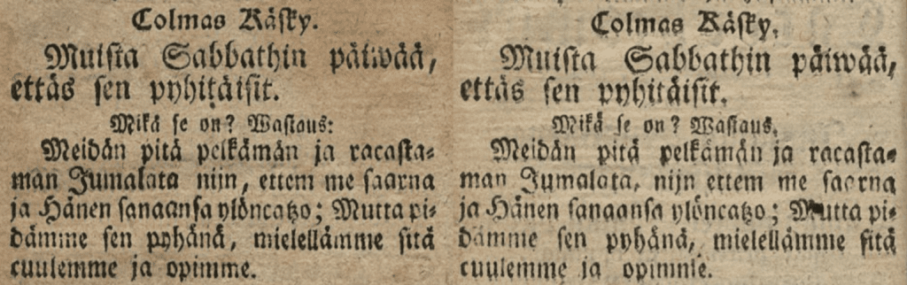 Kaksi fraktuuralla kirjoitettua tekstiä.
Colmas Käsky.
Muista Sabbathin päiwää, ettäs sen pyhitäisit.
Mikä se on? Wastaus.
Meidän pitä pelkämän ja racastaman Jumalata nijn, ettem me saarna ja Hänen sanaansa ylöncatzo; Mutta pidämme sen pyhänä, mielellämme sitä cuulemme ja opimme.